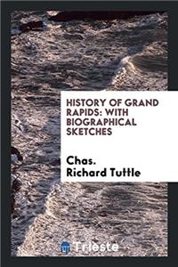 HISTORY OF GRAND RAPIDS: WITH BIOGRAPHIC