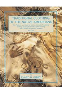 Traditional Clothing of the Native Americans: With Patterns and Ideas for Making Authentic Traditional Clothing, Making Modern Buckskin Clothing, and