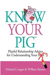 Know Your Pig: Playful Relationship Advice for Understanding Your Man (Pig)