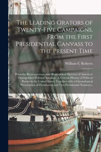 Leading Orators of Twenty-five Campaigns, From the First Presidential Canvass to the Present Time: Portraits, Reminiscences, and Biographical Sketches of America's Distinguished Political Speakers. A Concise History of Political Parties in The...