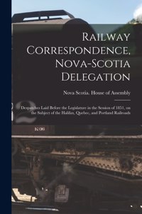 Railway Correspondence, Nova-Scotia Delegation [microform]