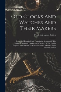 Old Clocks And Watches And Their Makers