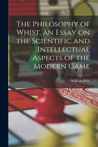 Philosophy of Whist, an Essay on the Scientific and Intellectual Aspects of the Modern Game