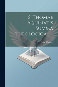 S. Thomae Aquinatis Summa Theologica ......