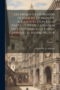 Les Mémoires De Messire Olivier De La Marche, Augmentés D'un Estat Particulier De La Maison Du Duc Charles Le Hardi, Composé Du Mesme Auteur; Volume 1