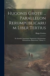 Hugonis Grotii ... Parallelon Rerumpublicarum Liber Tertius