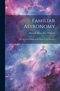 Familiar Astronomy; or, An Introduction to the Study of the Heavens