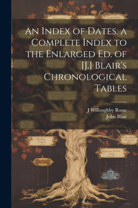 Index of Dates, a Complete Index to the Enlarged Ed. of [J.] Blair's Chronological Tables