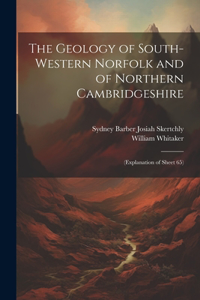 Geology of South-Western Norfolk and of Northern Cambridgeshire: (Explanation of Sheet 65)