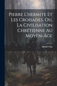Pierre L'hermite Et Les Croisades, Ou, La Civilisation Chrétienne Au Moyen-Âge