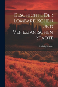 Geschichte der lombardischen und venezianischen Städte