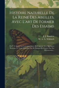 Histoire Naturelle De La Reine Des Abeilles, Avec L'art De Former Des Essaims