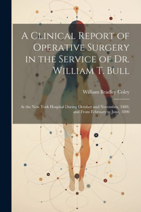 Clinical Report of Operative Surgery in the Service of Dr. William T. Bull: At the New York Hospital During October and November, 1889, and From February to June, 1890