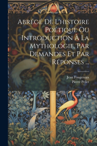 Abrégé De L'histoire Poétique Ou Introduction À La Mythologie, Par Demandes Et Par Réponses ...