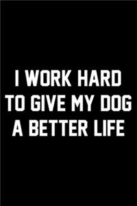 I Work Hard To Give My Dog A Better Life