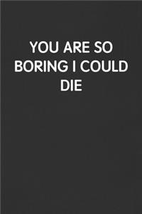 You Are So Boring I Could Die