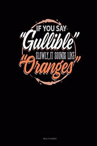 If You Say Gullible Slowly It Sounds Like Oranges