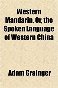 Western Mandarin, Or, the Spoken Language of Western China