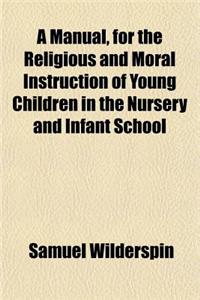 A Manual, for the Religious and Moral Instruction of Young Children in the Nursery and Infant School