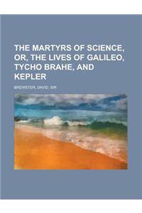 The Martyrs of Science, Or, the Lives of Galileo, Tycho Brahe, and Kepler