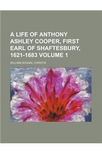 A Life of Anthony Ashley Cooper, First Earl of Shaftesbury, 1621-1683 Volume 1