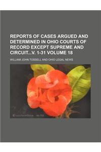 Reports of Cases Argued and Determined in Ohio Courts of Record Except Supreme and Circuitv. 1-31 Volume 18