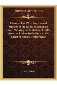 Rivers of Life V2 or Sources and Streams of the Faiths of Man in all Lands Showing the Evolution of Faiths from the Rudest Symbolisms to the Latest Spiritual Developments