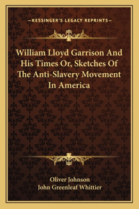 William Lloyd Garrison And His Times Or, Sketches Of The Anti-Slavery Movement In America