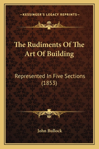 Rudiments of the Art of Building