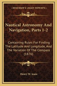 Nautical Astronomy And Navigation, Parts 1-2
