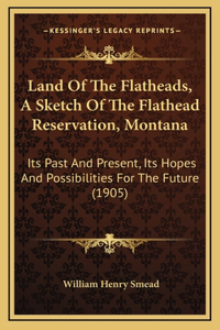 Land Of The Flatheads, A Sketch Of The Flathead Reservation, Montana