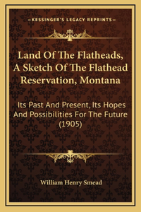 Land Of The Flatheads, A Sketch Of The Flathead Reservation, Montana