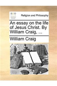 An Essay on the Life of Jesus Christ. by William Craig, ...