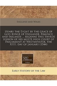 Henry the Eyght by the Grace of God Kynge of Englande, Fraunce and Irelande ... Beganne This Thyrde Session of His Moste High Court of Parlyament at Westmynster, the XIIII. Day of January (1544)