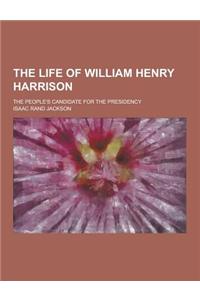 The Life of William Henry Harrison; The People's Candidate for the Presidency