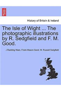 The Isle of Wight ... the Photographic Illustrations by R. Sedgfield and F. M. Good.