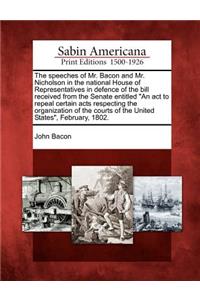 Speeches of Mr. Bacon and Mr. Nicholson in the National House of Representatives in Defence of the Bill Received from the Senate Entitled an ACT to Repeal Certain Acts Respecting the Organization of the Courts of the United States, February, 1802.