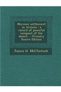 Mormon Settlement in Arizona: A Record of Peaceful Conquest of the Desert