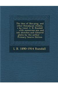 The Ibex of Sha-Ping, and Other Himalayan Studies, C by Lieut. L. B. Rundall ... with Numerous Pen and Ink Sketches and Coloured Plates by the Author - Primary Source Edition