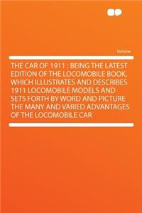 The Car of 1911: Being the Latest Edition of the Locomobile Book, Which Illustrates and Describes 1911 Locomobile Models and Sets Forth by Word and Picture the Many and Varied Advantages of the Locomobile Car