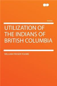 Utilization of the Indians of British Columbia
