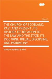 The Church of Scotland, Past and Present: Its History, Its Relation to the Law and the State, Its Doctrine, Ritual, Discipline, and Patrimony Volume 1