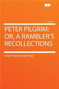 Peter Pilgrim: Or, a Rambler's Recollections Volume 1