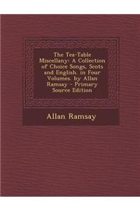 The Tea-Table Miscellany: A Collection of Choice Songs, Scots and English. in Four Volumes. by Allan Ramsay