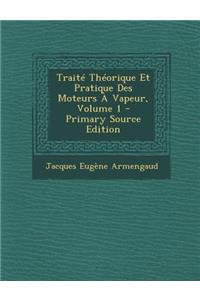 Traite Theorique Et Pratique Des Moteurs a Vapeur, Volume 1