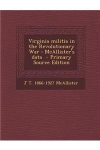 Virginia Militia in the Revolutionary War: McAllister's Data - Primary Source Edition