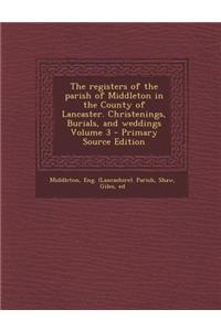 The Registers of the Parish of Middleton in the County of Lancaster. Christenings, Burials, and Weddings Volume 3