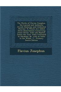 The Works of Flavius Josephus, the Learned and Authentic Jewish Historian and Celebrated Warrior