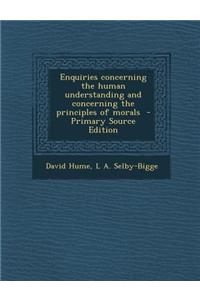 Enquiries Concerning the Human Understanding and Concerning the Principles of Morals - Primary Source Edition