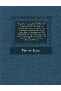 Sporting Anecdotes, Original and Selected: Including Numerous Characteristic Portraits of Persons in Every Walk of Life Who Have Acquired Notority fro